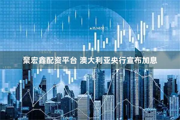 聚宏鑫配资平台 澳大利亚央行宣布加息