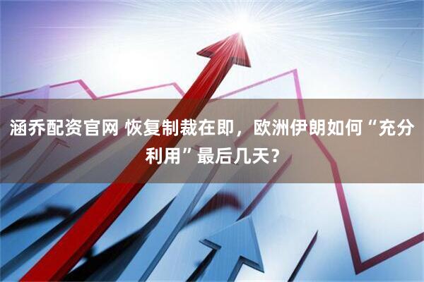 涵乔配资官网 恢复制裁在即，欧洲伊朗如何“充分利用”最后几天？