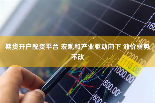 期货开户配资平台 宏观和产业驱动向下 油价弱势不改