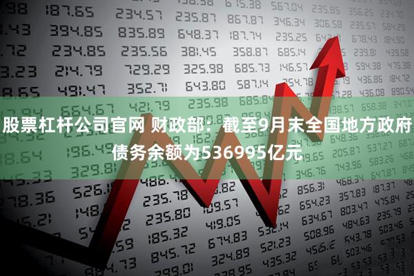 股票杠杆公司官网 财政部：截至9月末全国地方政府债务余额为536995亿元