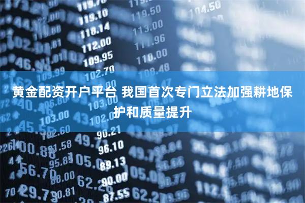 黄金配资开户平台 我国首次专门立法加强耕地保护和质量提升