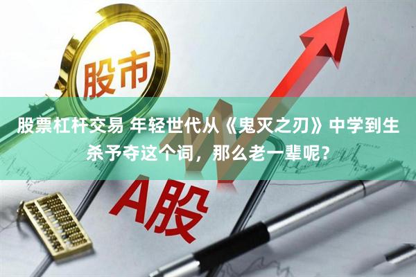 股票杠杆交易 年轻世代从《鬼灭之刃》中学到生杀予夺这个词，那么老一辈呢？