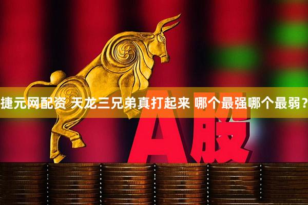 捷元网配资 天龙三兄弟真打起来 哪个最强哪个最弱？