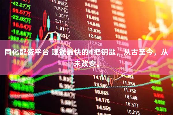 同化配资平台 赚钱最快的4把钥匙，从古至今，从未改变。