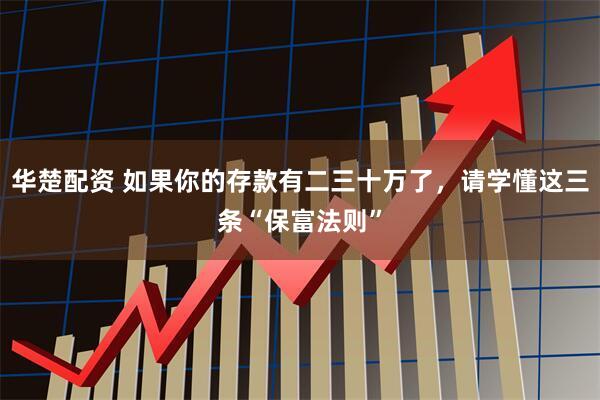 华楚配资 如果你的存款有二三十万了，请学懂这三条“保富法则”