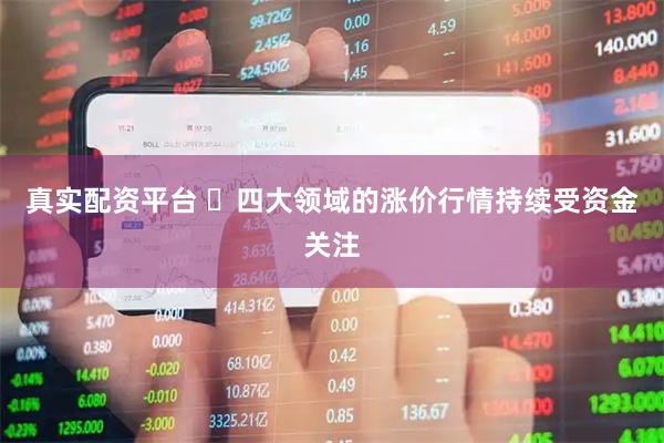真实配资平台 ​四大领域的涨价行情持续受资金关注