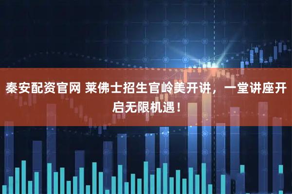 秦安配资官网 莱佛士招生官岭美开讲，一堂讲座开启无限机遇！