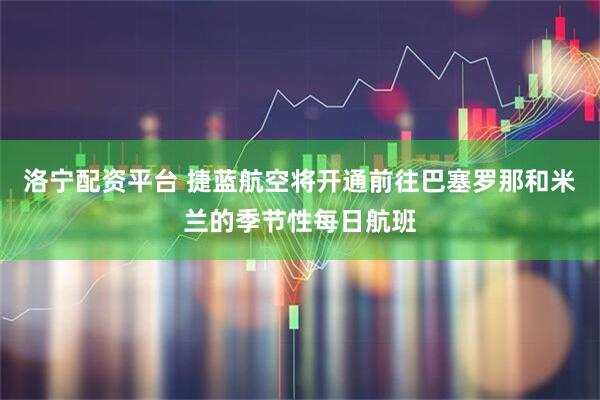 洛宁配资平台 捷蓝航空将开通前往巴塞罗那和米兰的季节性每日航班
