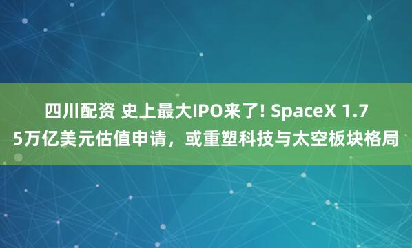 四川配资 史上最大IPO来了! SpaceX 1.75万亿美元估值申请，或重塑科技与太空板块格局