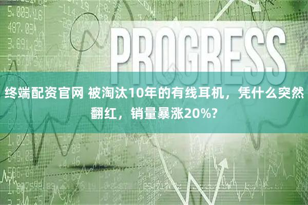 终端配资官网 被淘汰10年的有线耳机，凭什么突然翻红，销量暴涨20%?