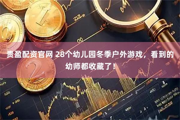 贵盈配资官网 28个幼儿园冬季户外游戏，看到的幼师都收藏了！