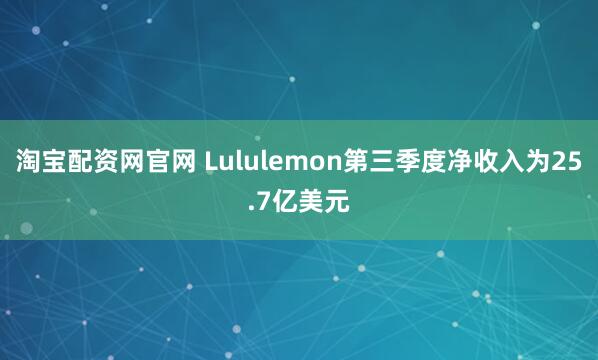 淘宝配资网官网 Lululemon第三季度净收入为25.7亿美元