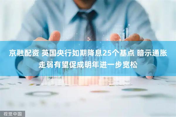 京融配资 英国央行如期降息25个基点 暗示通胀走弱有望促成明年进一步宽松