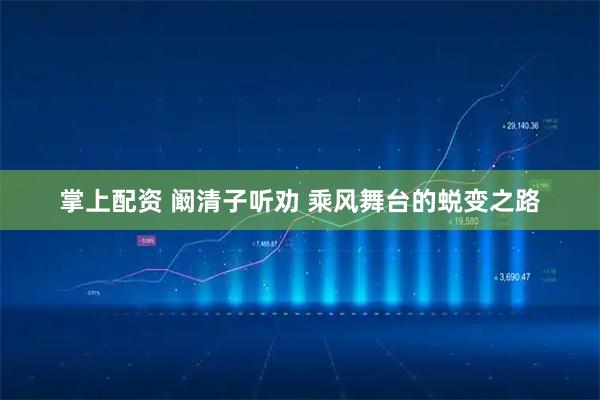 掌上配资 阚清子听劝 乘风舞台的蜕变之路