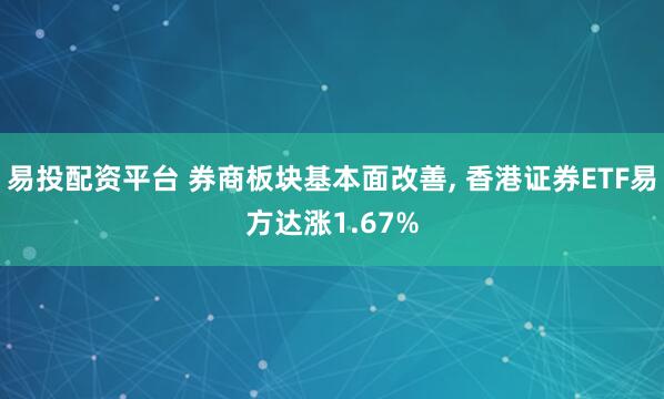 易投配资平台 券商板块基本面改善, 香港证券ETF易方达涨1.67%