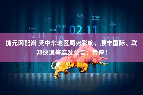 捷元网配资 受中东地区局势影响，顺丰国际、联邦快递等连发公告：暂停！