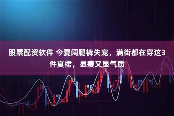 股票配资软件 今夏阔腿裤失宠,满街都在穿这3件夏裙,显瘦又显气质